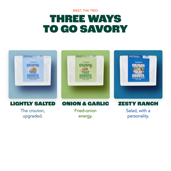 Three ways to go savory — Lightly Salted, Onion & Garlic, Zesty Ranch